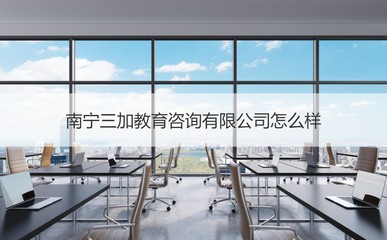 南寧三加教育咨詢怎么樣